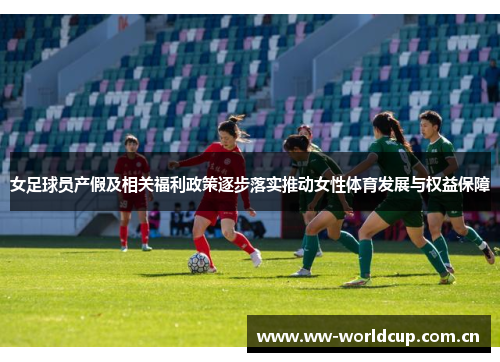 女足球员产假及相关福利政策逐步落实推动女性体育发展与权益保障 女足球员产假及相关福利政策逐步落实推动女性体育发展与权益保障